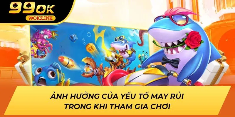 Ảnh hưởng của yếu tố may rủi trong khi tham gia chơi