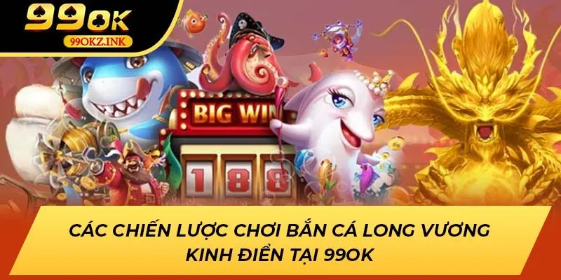 Các chiến lược chơi bắn cá long vương kinh điển tại 99OK