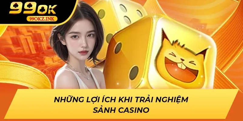 Những lợi ích khi trải nghiệm sảnh casino