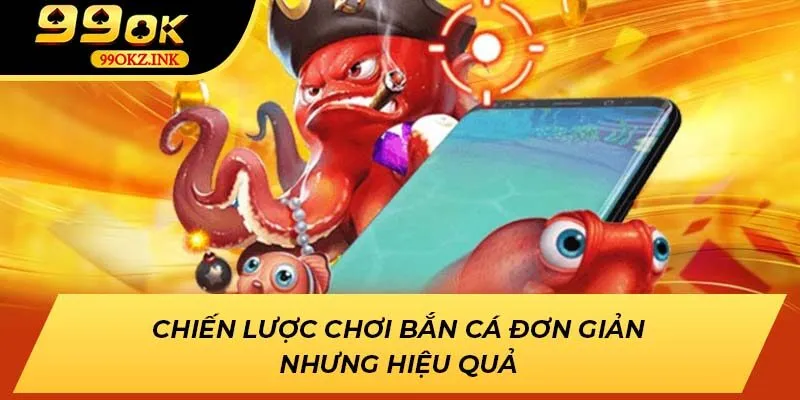 Chiến lược chơi bắn cá đơn giản nhưng hiệu quả