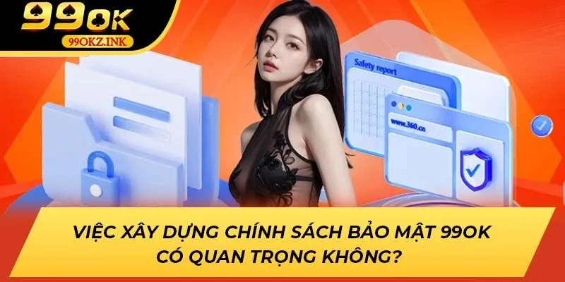 Việc xây dựng chính sách bảo mật 99OK có quan trọng không? 