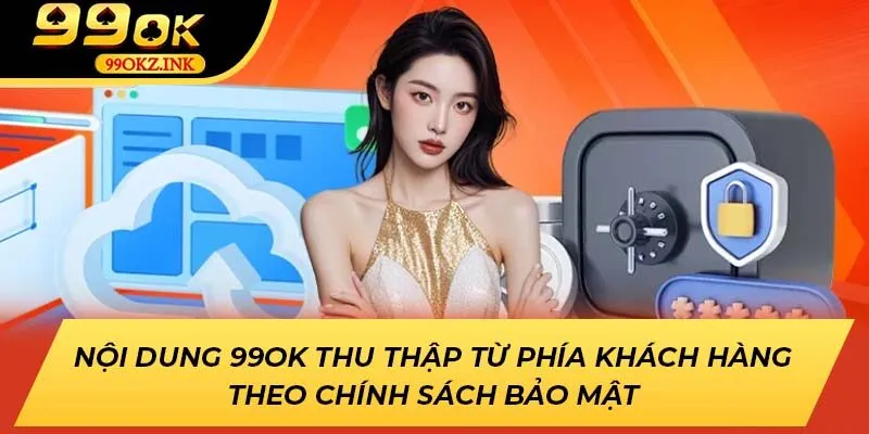 Nội dung 99OK thu thập từ phía khách hàng theo chính sách bảo mật