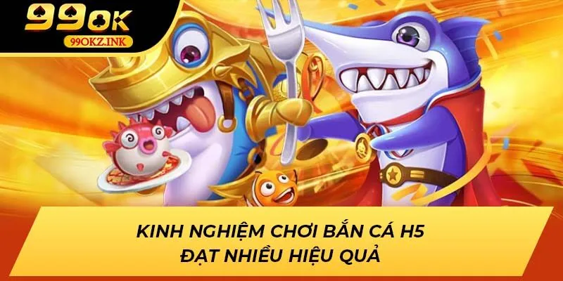 Kinh nghiệm chơi bắn cá H5 đạt nhiều hiệu quả