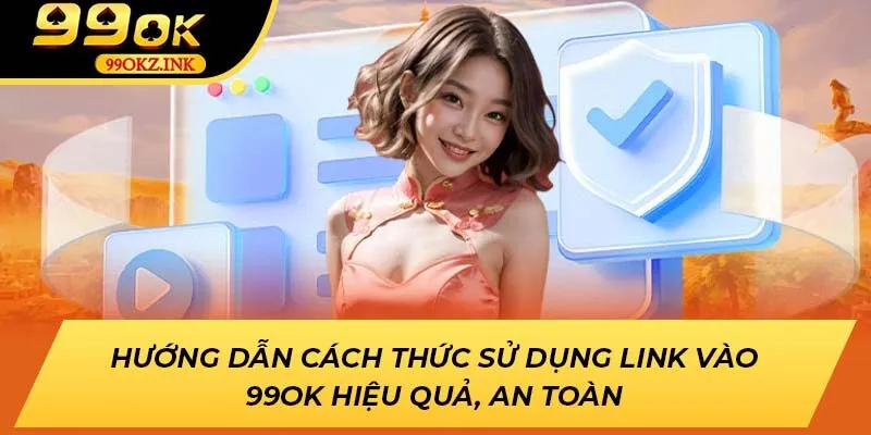 Hướng Dẫn Cách Thức Sử Dụng Link Vào 99ok Hiệu Quả, An Toàn