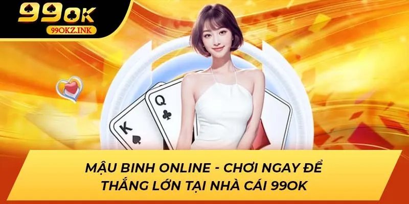 Mậu Binh Online - Chơi Ngay Để Thắng Lớn Tại Nhà Cái 99ok
