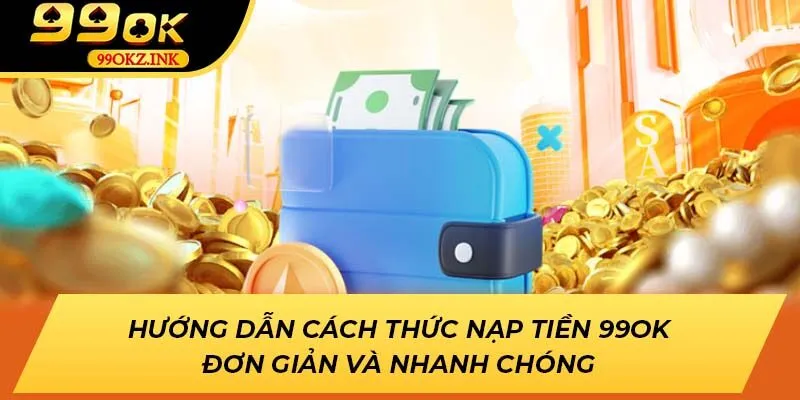 Hướng Dẫn Cách Thức Nạp Tiền 99ok Đơn Giản Và Nhanh Chóng