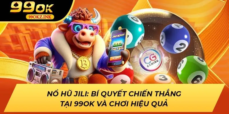 Nổ Hũ Jili: Bí Quyết Chiến Thắng Tại 99ok Và Chơi Hiệu Quả