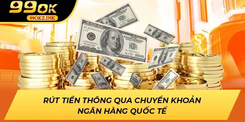 Rút tiền thông qua chuyển khoản ngân hàng quốc tế