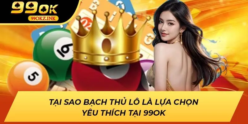 Tại Sao Bạch Thủ Lô Là Lựa Chọn Yêu Thích Tại 99ok