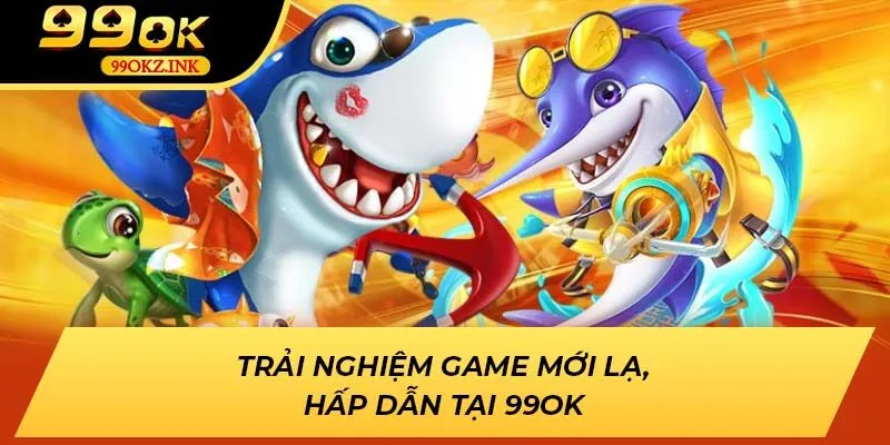 Trải nghiệm game mới lạ, hấp dẫn tại 99OK