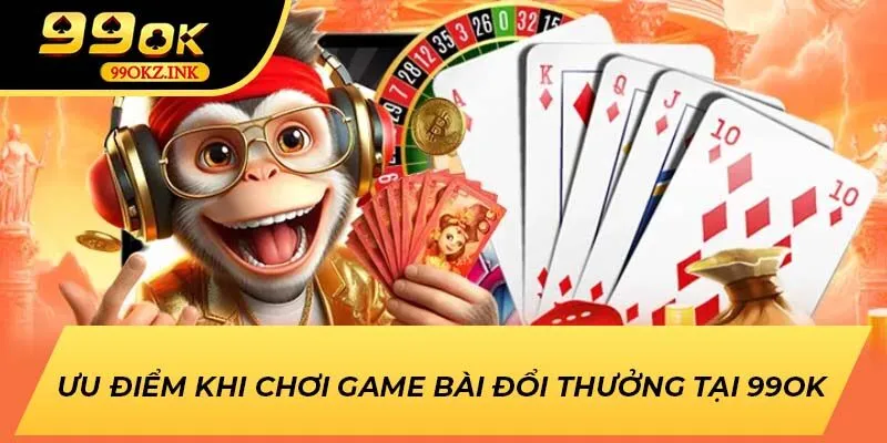 Ưu điểm khi chơi game bài đổi thưởng tại 99OK